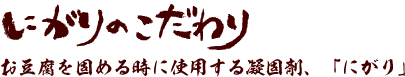 にがりのこだわりお豆腐を固める時に使用する凝固剤、「にがり」