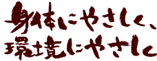体にやさしく、環境にやさしく